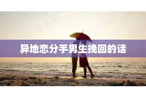 异地恋分手男生挽回的话 异地恋分手男生挽回的话