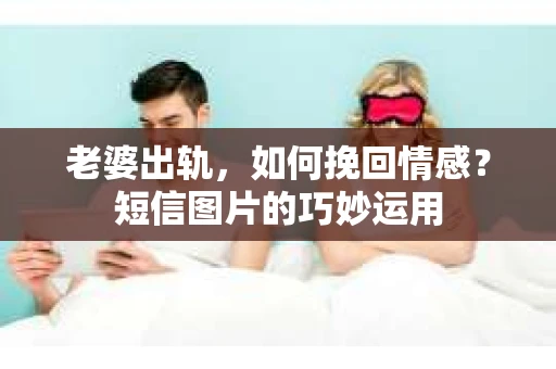 老婆出轨，如何挽回情感？短信图片的巧妙运用