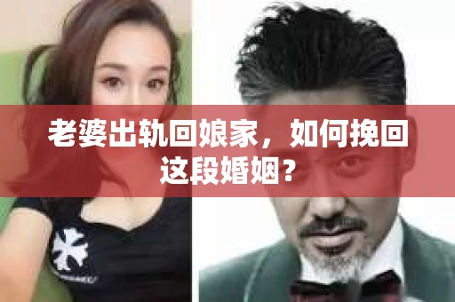 老婆出轨回娘家，如何挽回这段婚姻？