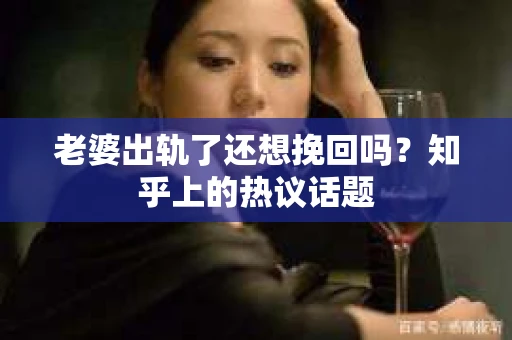 老婆出轨了还想挽回吗？知乎上的热议话题