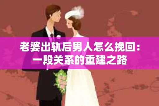 老婆出轨后男人怎么挽回：一段关系的重建之路