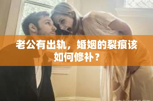 老公有出轨,婚姻的裂痕该如何修补? 老公有出轨,婚姻的裂痕该如何修补?