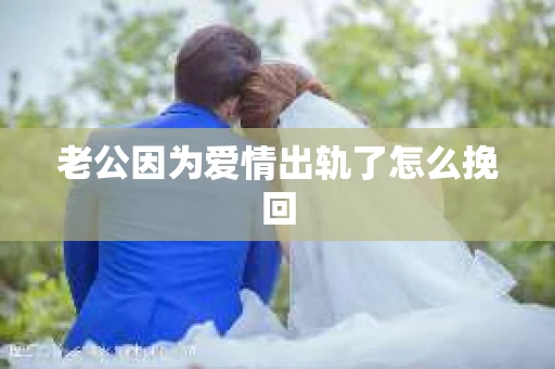 老公因为爱情出轨了怎么挽回