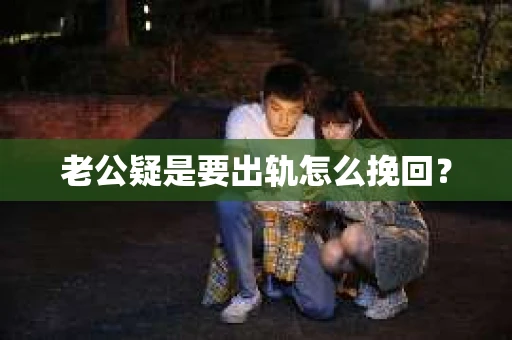 老公疑是要出轨怎么挽回? 老公疑是要出轨怎么挽回?