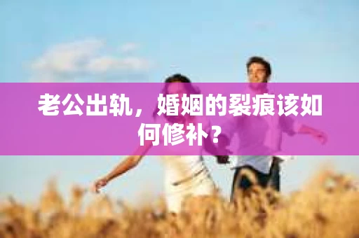 老公出轨，婚姻的裂痕该如何修补？