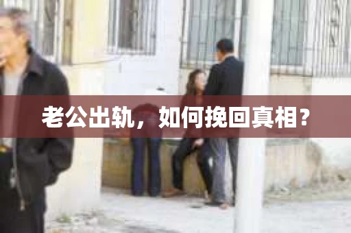 老公出轨，如何挽回真相？