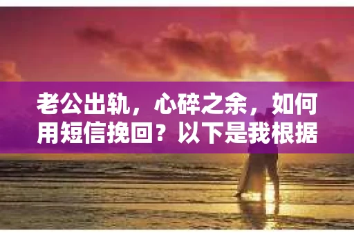 老公出轨，心碎之余，如何用短信挽回？以下是我根据实际情况整理的一些短信内容，希望能给你带来一些启发。