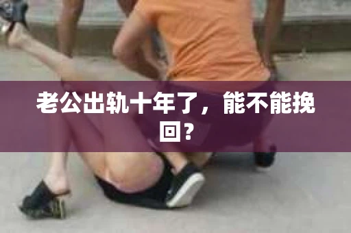 老公出轨十年了，能不能挽回？