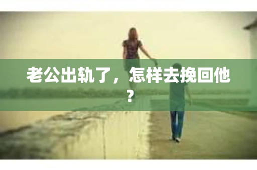 老公出轨了，怎样去挽回他？
