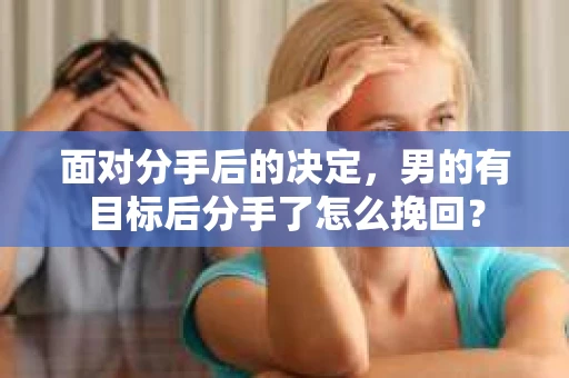 面对分手后的决定，男的有目标后分手了怎么挽回？