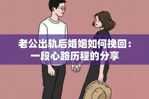 老公出轨后婚姻如何挽回：一段心路历程的分享