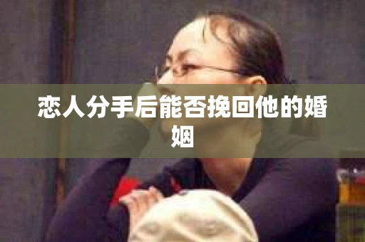 恋人分手后能否挽回他的婚姻