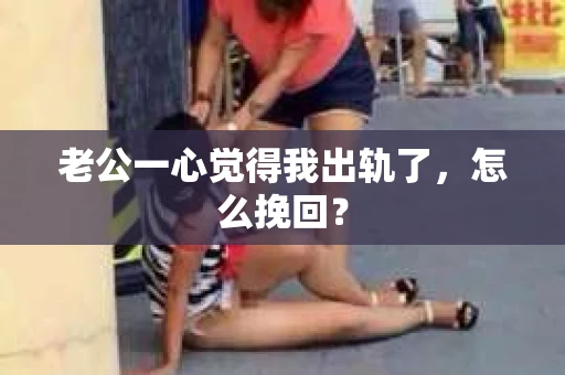 老公一心觉得我出轨了，怎么挽回？