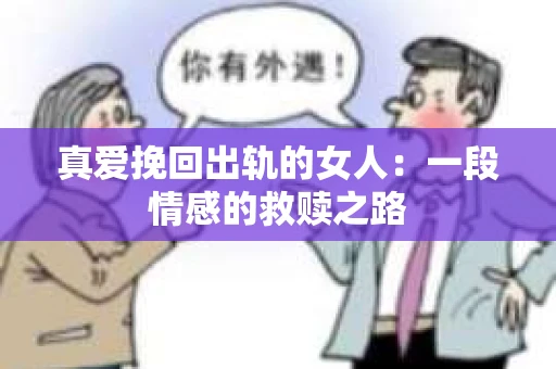 真爱挽回出轨的女人:一段情感的救赎之路 真爱挽回出轨的女人:一段情感的救赎之路