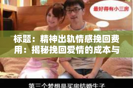 标题：精神出轨情感挽回费用：揭秘挽回爱情的成本与价值
