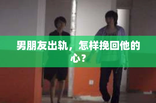 男朋友出轨，怎样挽回他的心？