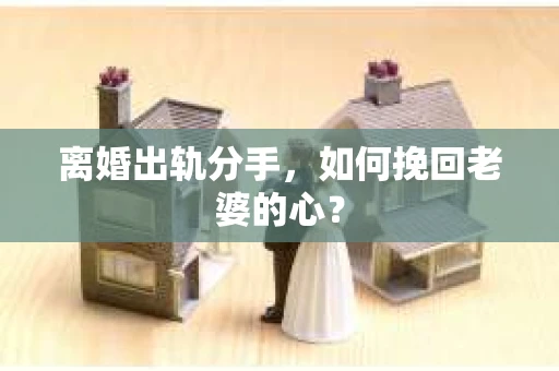 离婚出轨分手，如何挽回老婆的心？