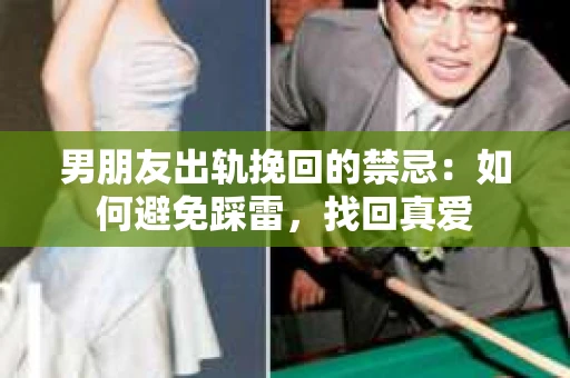 男朋友出轨挽回的禁忌：如何避免踩雷，找回真爱
