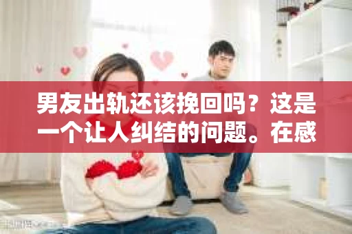 男友出轨还该挽回吗？这是一个让人纠结的问题。在感情的世界里，每个人都会遇到各种各样的困扰，而出轨无疑是其中最让人痛苦的一种。那么，当男友出轨时，我们究竟该不该挽回这段感情呢？以下是我的一些看法。
