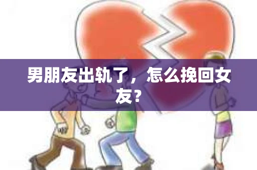 男朋友出轨了,怎么挽回女友? 男朋友出轨了,怎么挽回女友?