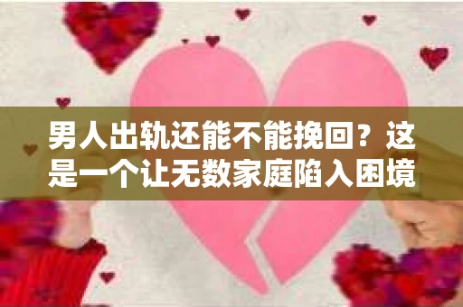男人出轨还能不能挽回？这是一个让无数家庭陷入困境的问题。在这个问题上，我作为一名专业律师，将从法律、心理和社会等多个角度，为大家分析男人出轨后是否还有挽回的可能。