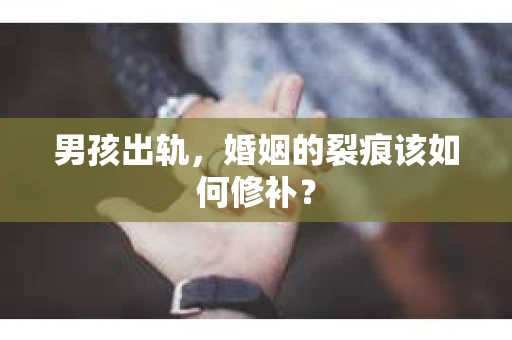 男孩出轨，婚姻的裂痕该如何修补？