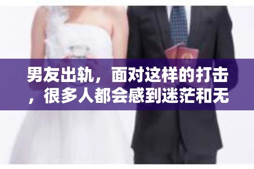 男友出轨，面对这样的打击，很多人都会感到迷茫和无助。那么，男友出轨后，我们该怎么办呢？如何挽回这段感情？今天，就让我来和大家聊聊这个问题。