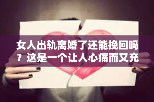 女人出轨离婚了还能挽回吗？这是一个让人心痛而又充满疑惑的问题。在这个充满变数的世界里，婚姻的稳固性似乎变得越来越脆弱。那么，当女人出轨导致离婚后，还有没有可能挽回这段婚姻呢？让我们一起来探讨这个问题。