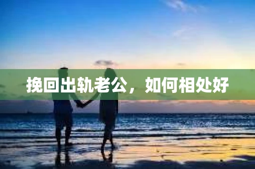 挽回出轨老公，如何相处好