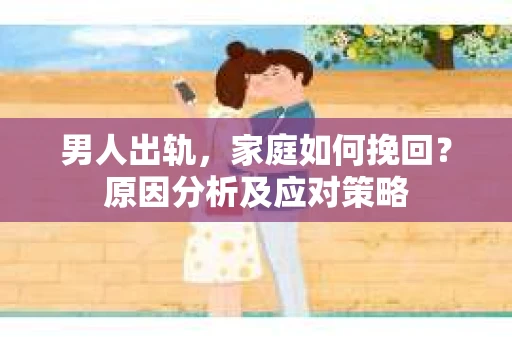 男人出轨，家庭如何挽回？原因分析及应对策略
