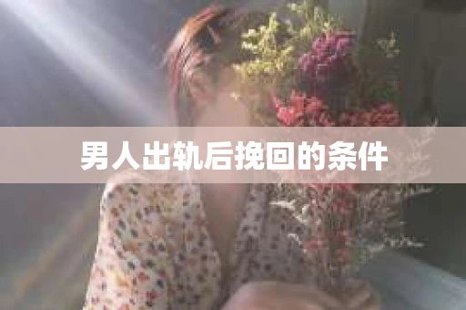 男人出轨后挽回的条件
