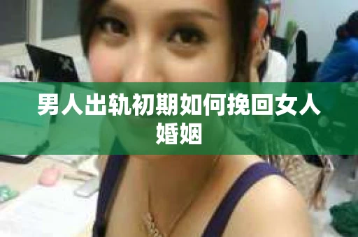 男人出轨初期如何挽回女人婚姻