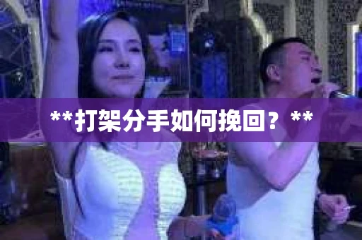 **打架分手如何挽回？**