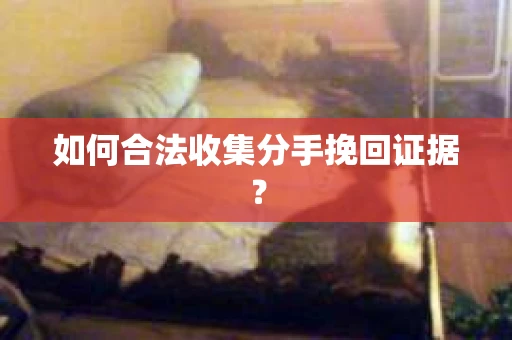 如何合法收集分手挽回证据？