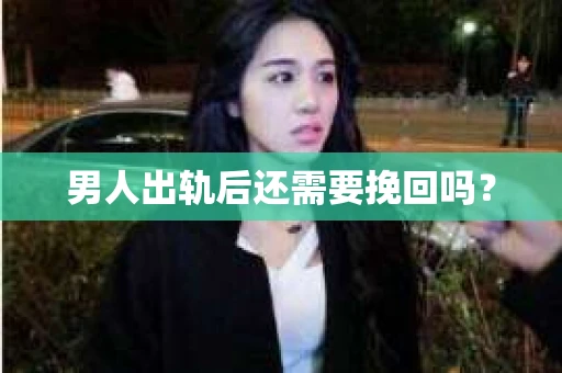 男人出轨后还需要挽回吗? 男人出轨后还需要挽回吗?