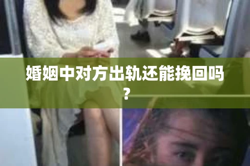 婚姻中对方出轨还能挽回吗？