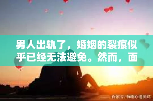男人出轨了，婚姻的裂痕似乎已经无法避免。然而，面对这样的困境，我们是否真的无路可走？今天，就让我们一起来探讨一下，男人出轨了，我们该如何挽回他。
