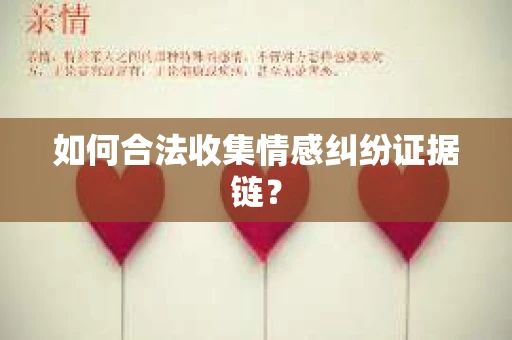 如何合法收集情感纠纷证据链? 如何合法收集情感纠纷证据链?