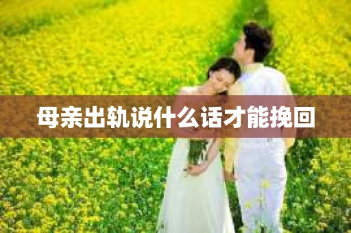 母亲出轨说什么话才能挽回