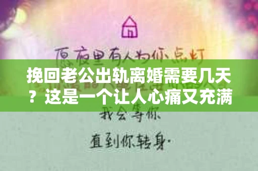 挽回老公出轨离婚需要几天？这是一个让人心痛又充满疑惑的问题。每个人的情况都是独一无二的，所以答案并不简单。在这篇文章中，我将结合实际情况，为大家分析这个问题，希望能给你一些启示。