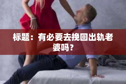 标题：有必要去挽回出轨老婆吗？
