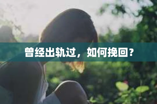 曾经出轨过，如何挽回？