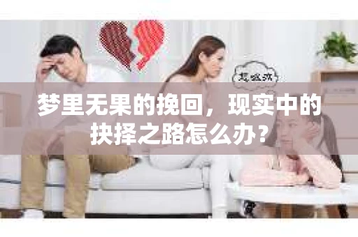 梦里无果的挽回，现实中的抉择之路怎么办？