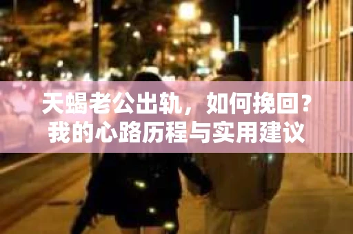 天蝎老公出轨，如何挽回？我的心路历程与实用建议