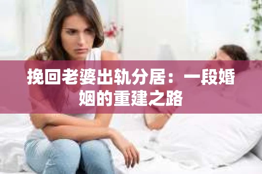 挽回老婆出轨分居：一段婚姻的重建之路