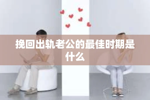 挽回出轨老公的最佳时期是什么