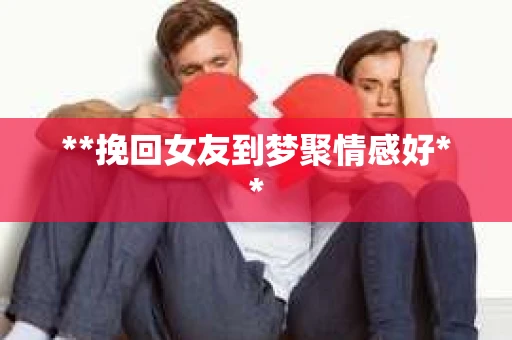 **挽回女友到梦聚情感好**