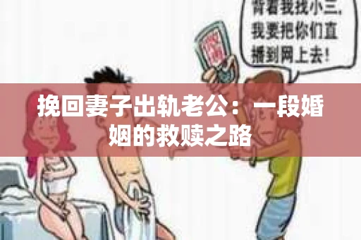 挽回妻子出轨老公：一段婚姻的救赎之路