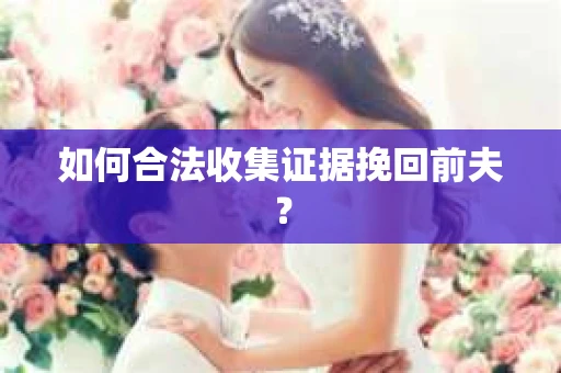 如何合法收集证据挽回前夫？
