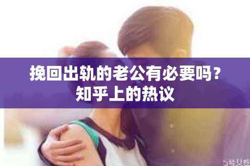 挽回出轨的老公有必要吗？知乎上的热议